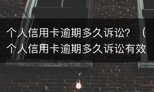 个人信用卡逾期多久诉讼？（个人信用卡逾期多久诉讼有效）
