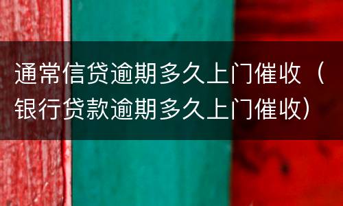 通常信贷逾期多久上门催收（银行贷款逾期多久上门催收）