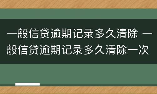 一般信贷逾期记录多久清除 一般信贷逾期记录多久清除一次