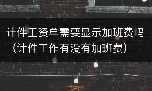 计件工资单需要显示加班费吗（计件工作有没有加班费）