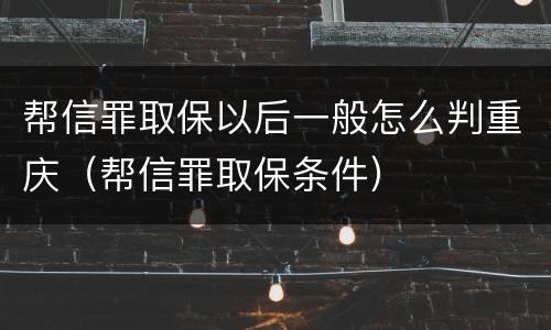 帮信罪取保以后一般怎么判重庆（帮信罪取保条件）