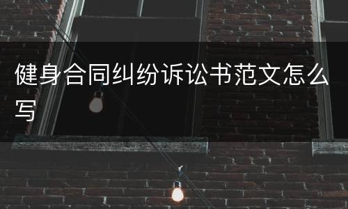 健身合同纠纷诉讼书范文怎么写
