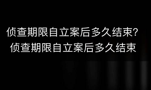 侦查期限自立案后多久结束？ 侦查期限自立案后多久结束