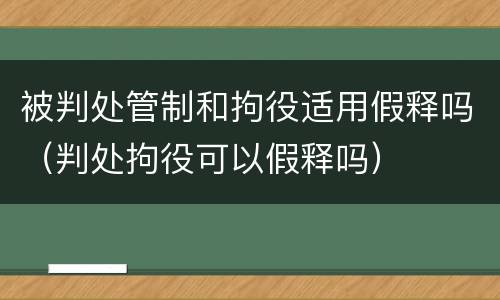 被判处管制和拘役适用假释吗（判处拘役可以假释吗）