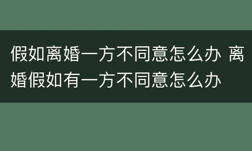 假如离婚一方不同意怎么办 离婚假如有一方不同意怎么办