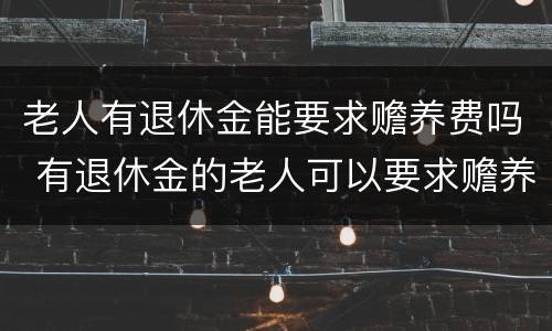 老人有退休金能要求赡养费吗 有退休金的老人可以要求赡养费吗