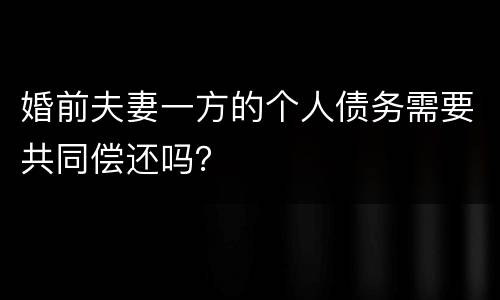 婚前夫妻一方的个人债务需要共同偿还吗？