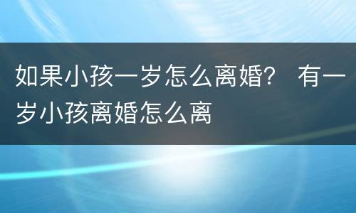 如果小孩一岁怎么离婚？ 有一岁小孩离婚怎么离