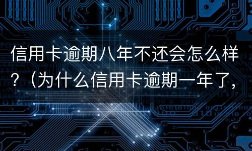 信用卡逾期八年不还会怎么样?（为什么信用卡逾期一年了,还不起诉）