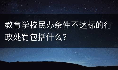 教育学校民办条件不达标的行政处罚包括什么？