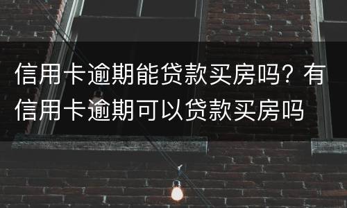 信用卡逾期能贷款买房吗? 有信用卡逾期可以贷款买房吗