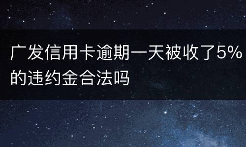 广发信用卡逾期一天被收了5%的违约金合法吗