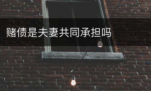 赌债是夫妻共同承担吗