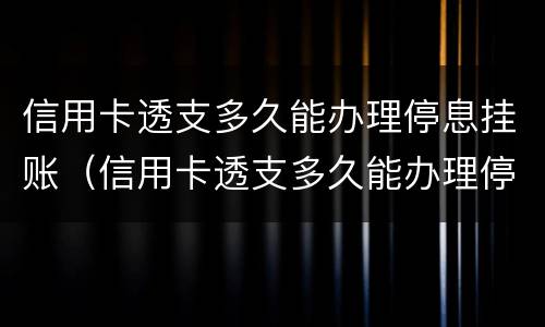 信用卡透支多久能办理停息挂账（信用卡透支多久能办理停息挂账手续）