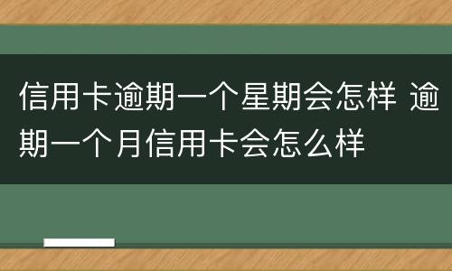 信用卡逾期一个星期会怎样 逾期一个月信用卡会怎么样