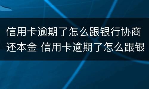 信用卡逾期了怎么跟银行协商还本金 信用卡逾期了怎么跟银行协商还本金多久能减免