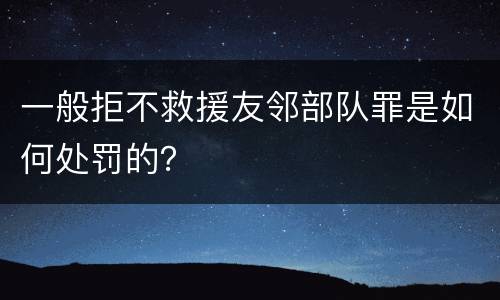 一般拒不救援友邻部队罪是如何处罚的？