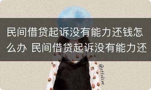 民间借贷起诉没有能力还钱怎么办 民间借贷起诉没有能力还钱怎么办呢