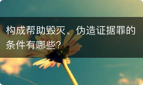 构成帮助毁灭、伪造证据罪的条件有哪些?