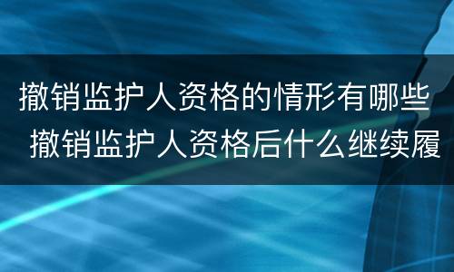 撤销监护人资格的情形有哪些 撤销监护人资格后什么继续履行