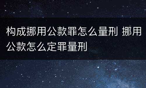 构成挪用公款罪怎么量刑 挪用公款怎么定罪量刑