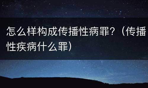 怎么样构成传播性病罪?（传播性疾病什么罪）