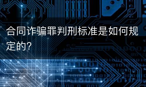 合同诈骗罪判刑标准是如何规定的?