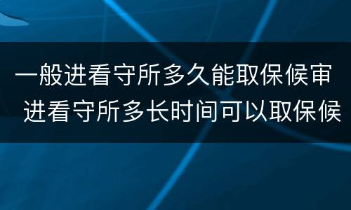 一般进看守所多久能取保候审 进看守所多长时间可以取保候审