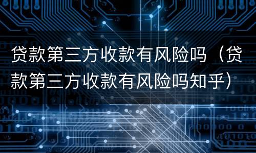 贷款第三方收款有风险吗（贷款第三方收款有风险吗知乎）