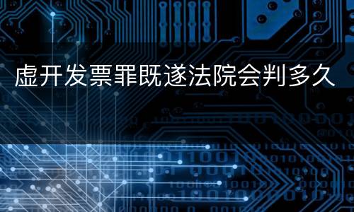 虚开发票罪既遂法院会判多久
