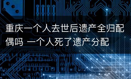 重庆一个人去世后遗产全归配偶吗 一个人死了遗产分配
