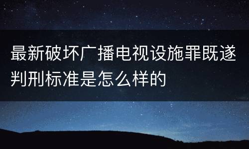 最新破坏广播电视设施罪既遂判刑标准是怎么样的