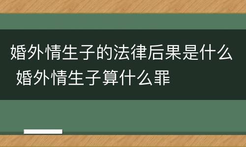 婚外情生子的法律后果是什么 婚外情生子算什么罪