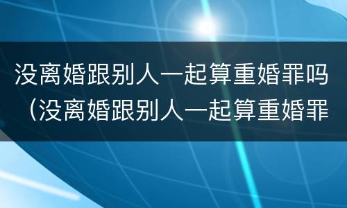没离婚跟别人一起算重婚罪吗（没离婚跟别人一起算重婚罪吗判几年）