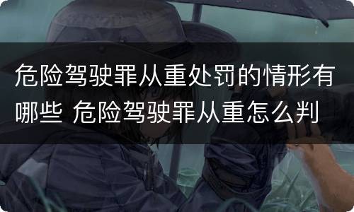 危险驾驶罪从重处罚的情形有哪些 危险驾驶罪从重怎么判