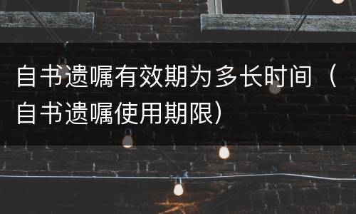 自书遗嘱有效期为多长时间（自书遗嘱使用期限）