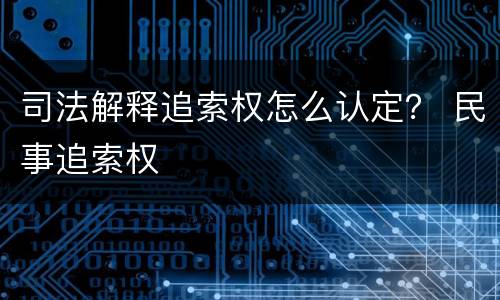 司法解释追索权怎么认定？ 民事追索权