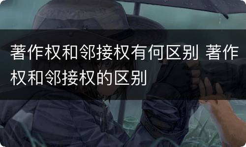 著作权和邻接权有何区别 著作权和邻接权的区别