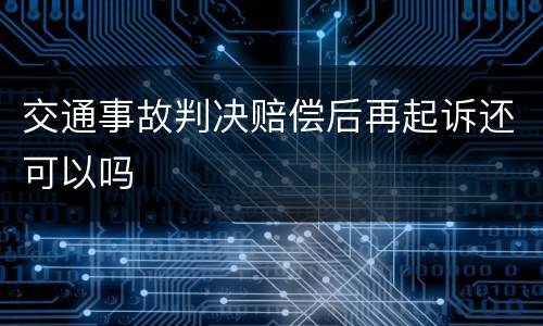 交通事故判决赔偿后再起诉还可以吗