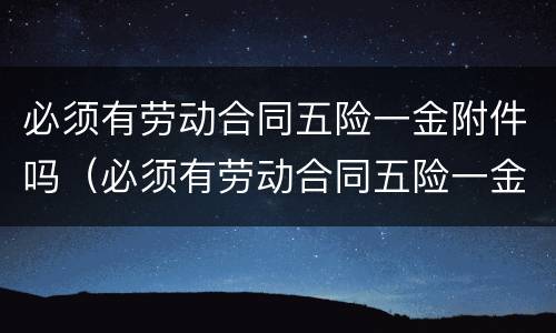 必须有劳动合同五险一金附件吗（必须有劳动合同五险一金附件吗怎么填）