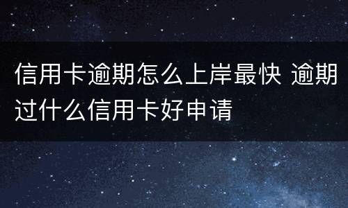 信用卡逾期怎么上岸最快 逾期过什么信用卡好申请