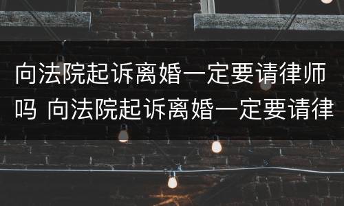 向法院起诉离婚一定要请律师吗 向法院起诉离婚一定要请律师吗要多少钱