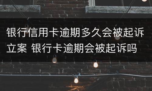银行信用卡逾期多久会被起诉立案 银行卡逾期会被起诉吗