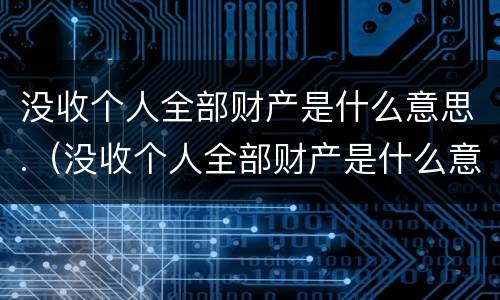没收个人全部财产是什么意思.（没收个人全部财产是什么意思 含股票）
