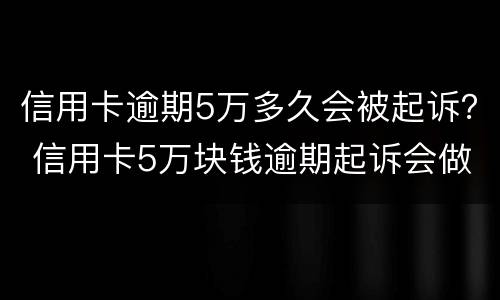 信用卡逾期5万多久会被起诉？ 信用卡5万块钱逾期起诉会做多久
