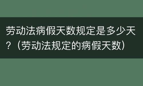 劳动法病假天数规定是多少天?（劳动法规定的病假天数）
