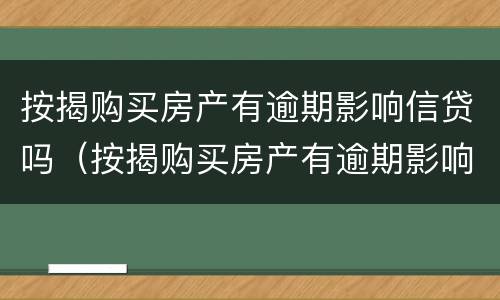 按揭购买房产有逾期影响信贷吗（按揭购买房产有逾期影响信贷吗怎么办）