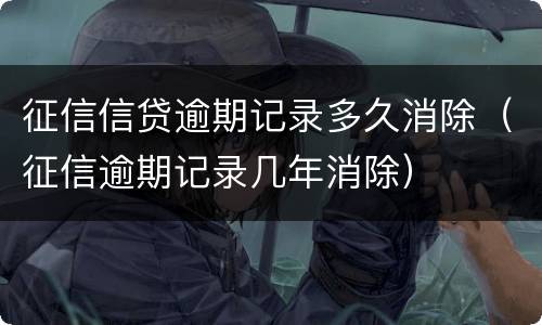 征信信贷逾期记录多久消除（征信逾期记录几年消除）