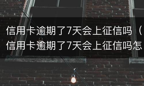 信用卡逾期了7天会上征信吗（信用卡逾期了7天会上征信吗怎么办）