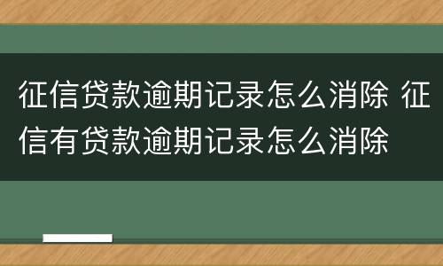 征信贷款逾期记录怎么消除 征信有贷款逾期记录怎么消除